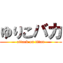 ゆりこバカ (attack on titan)