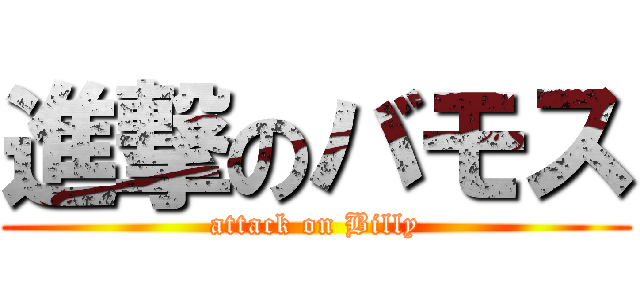 進撃のバモス (attack on Billy)