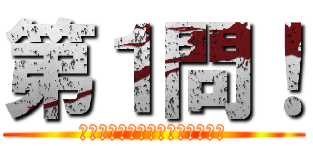 第１問！ (ほぉーらっあなーたにーとーって)