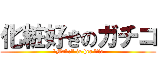 化粧好きのガチコ ("Make" is her life)