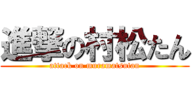 進撃の村松たん (attack on muramatsutan)