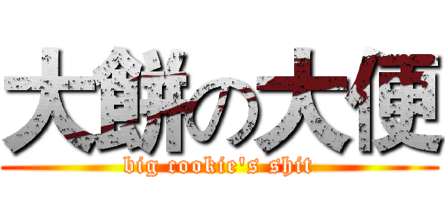 大餅の大便 (big cookie's shit)
