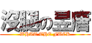 沒腿の昱唐 (WHAT THE FUCK)