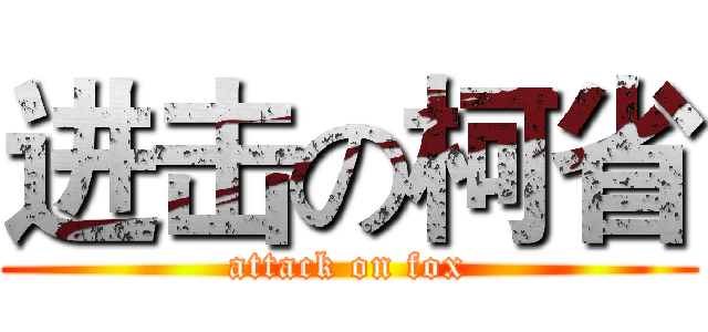 进击の柯省 (attack on fox)