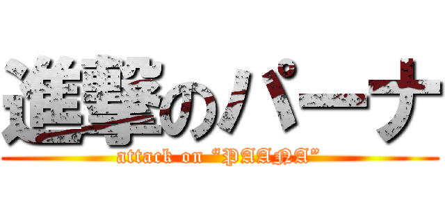 進撃のパーナ (attack on “PAANA”)