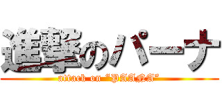 進撃のパーナ (attack on “PAANA”)
