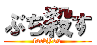 ぶち殺す (fackYou)