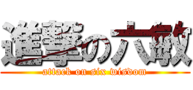 進撃の六敏 (attack on six wisdom)