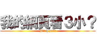 我的網頁看３小？ (Bitch you?)