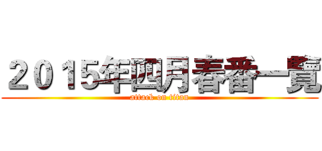 ２０１５年四月春番一覽 (attack on titan)