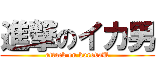 進撃のイカ男 (attack on kurodaU)