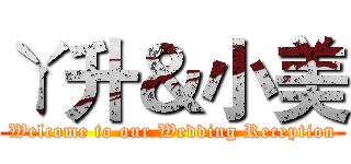 ㄚ升＆小美 (Welcome to our Wedding Reception)