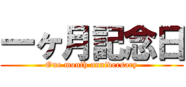 一ヶ月記念日 (One month anniversary)