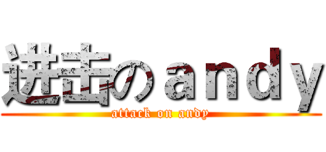 进击のａｎｄｙ (attack on andy)