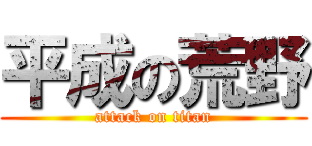 平成の荒野 (attack on titan)
