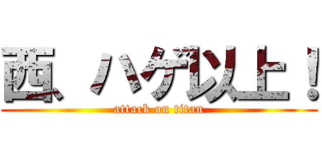 西、ハゲ以上！ (attack on titan)