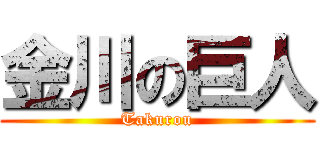 金川の巨人 (Takurou)