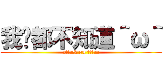 我啥都不知道＾ω＾ (attack on titan)