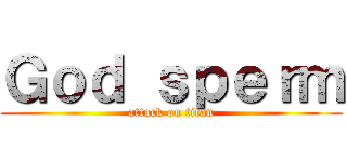 Ｇｏｄ ｓｐｅｒｍ (attack on titan)