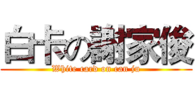 白卡の謝家俊 (White card on can ju)