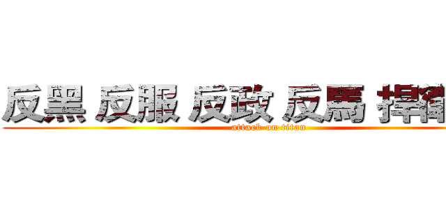 反黑 反服 反政 反馬 捍衛民主 (attack on titan)