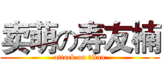 卖萌の寿友楠 (attack on titan)