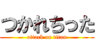 つかれちった (attack on titan)