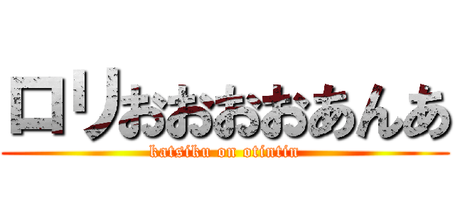 ロリおおおおあんあ (katsiku on otintin)