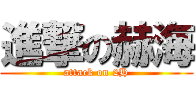 進撃の赫海 (attack on 2H)