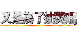 又是為了抽獎嗎 ()