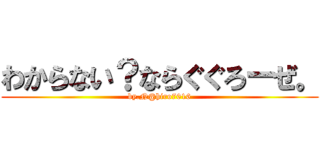 わからない？ならぐぐろーぜ。 (by.N@hiro7016)