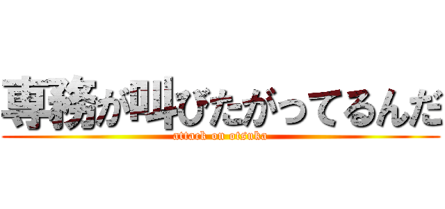 専務が叫びたがってるんだ (attack on otsuka)