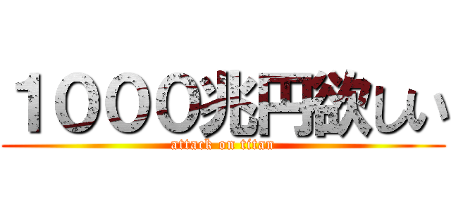 １０００兆円欲しい (attack on titan)