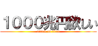 １０００兆円欲しい (attack on titan)