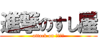 進撃のすし屋 (attack on 炊いたん)