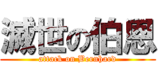 滅世の伯恩 (attack on Bernhard)