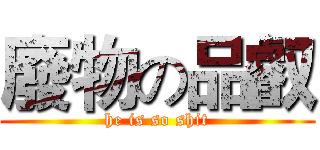 廢物の品叡 (he is so shit)