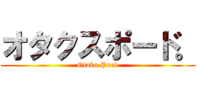オタクスポード。 (Otaku Prod)