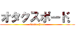 オタクスポード。 (Otaku Prod)