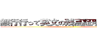 銀行行って英文の残高証明取ってきた (monku-aru?)