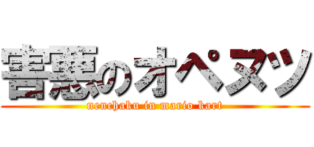 害悪のオペヌツ (nenchaku in mario kart)