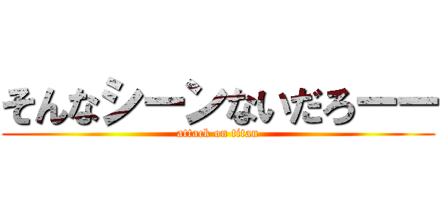 そんなシーンないだろーー (attack on titan)