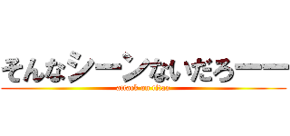 そんなシーンないだろーー (attack on titan)