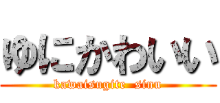 ゆにかわいい (kawaisugite  sinu)