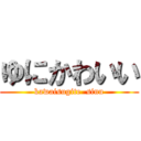 ゆにかわいい (kawaisugite  sinu)