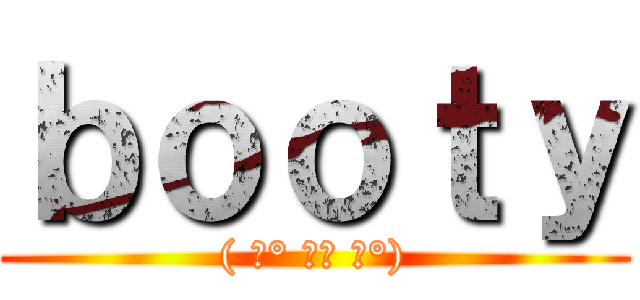 ｂｏｏｔｙ (( ͡° ͜ʖ ͡°))