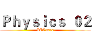 Ｐｈｙｓｉｃｓ  ０２ (HIT 2013)