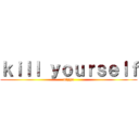 ｋｉｌｌ ｙｏｕｒｓｅｌｆ (nigga)