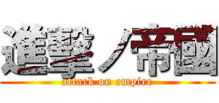 進擊ノ帝國 (attack on empire)