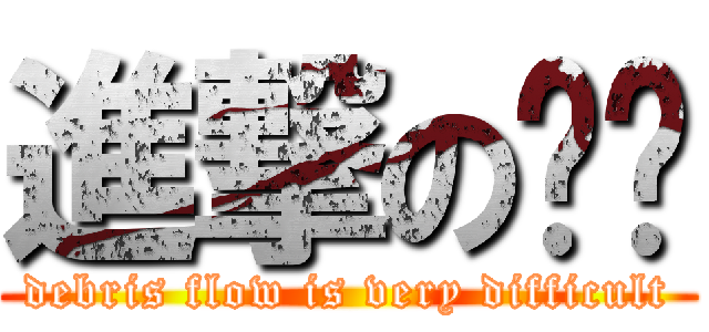 進撃のㄉㄉ (debris flow is very difficult)
